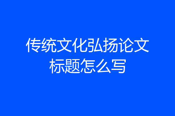 传统文化弘扬论文标题怎么写