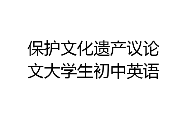 保护文化遗产议论文大学生初中英语