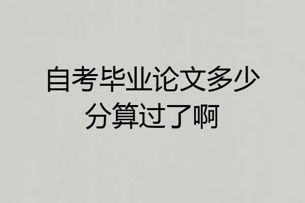 自考毕业论文多少分算过了啊