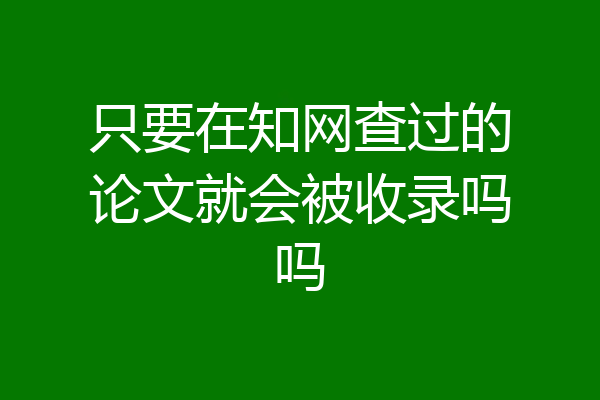 只要在知网查过的论文就会被收录吗吗