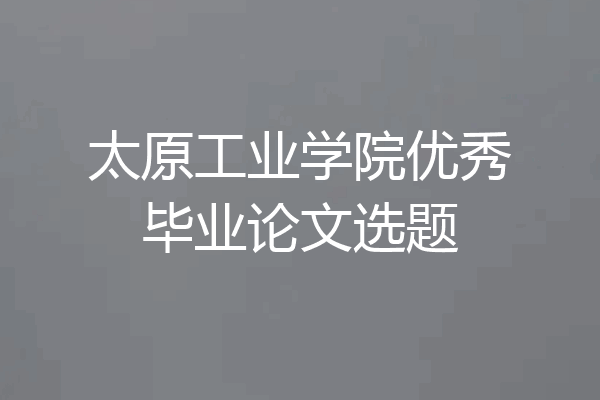 太原工业学院优秀毕业论文选题
