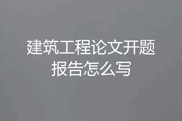建筑工程论文开题报告怎么写
