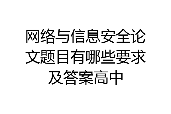网络与信息安全论文题目有哪些要求及答案高中