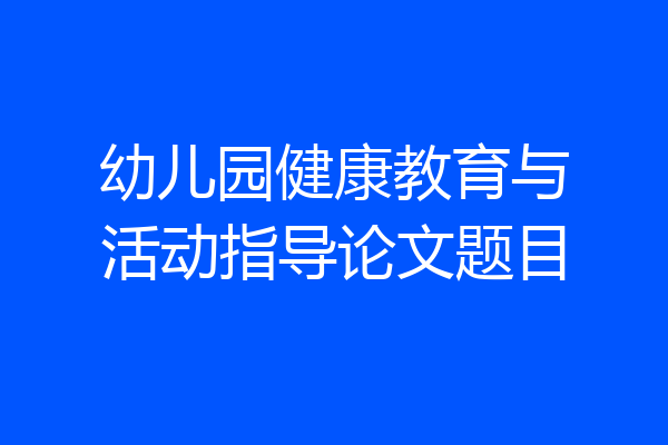 幼儿园健康教育与活动指导论文题目