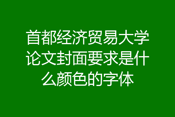 首都经济贸易大学论文封面要求是什么颜色的字体