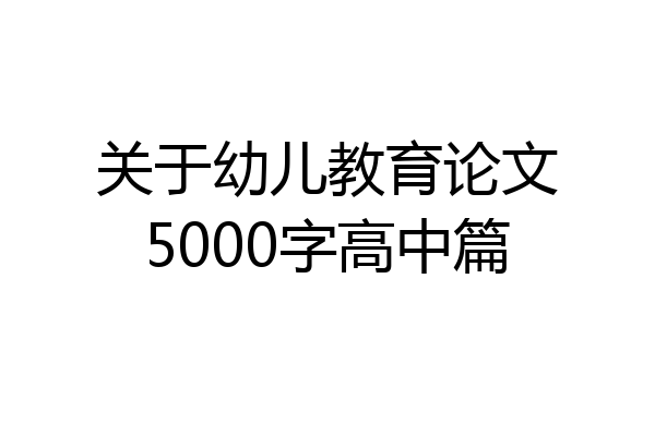 关于幼儿教育论文5000字高中篇