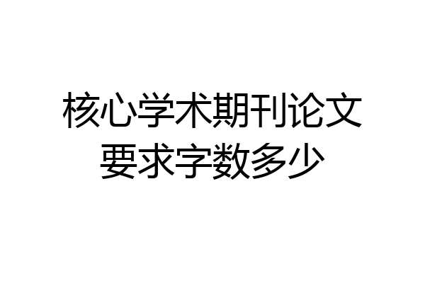 核心学术期刊论文要求字数多少
