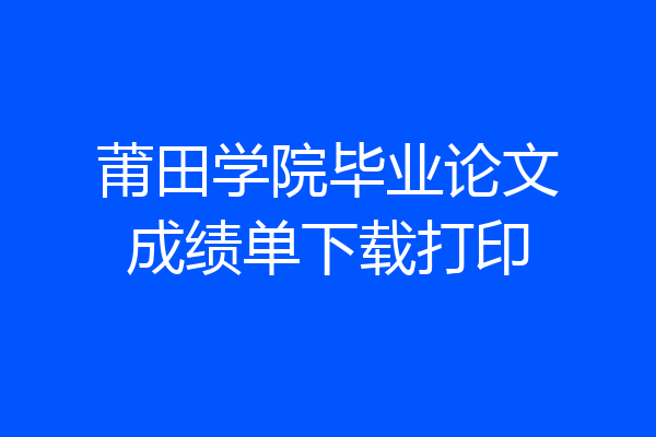 莆田学院毕业论文成绩单下载打印