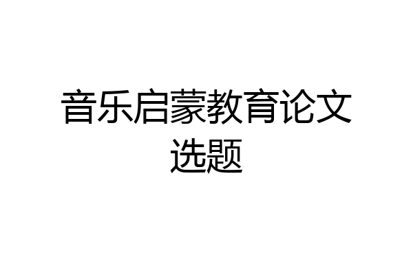 音乐启蒙教育论文选题