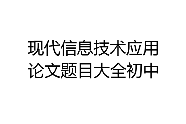 现代信息技术应用论文题目大全初中