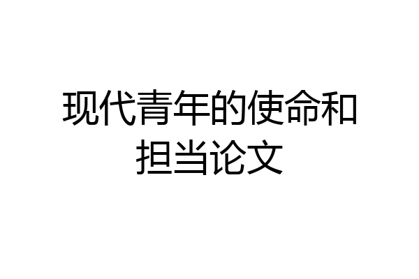 现代青年的使命和担当论文