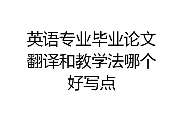 英语专业毕业论文翻译和教学法哪个好写点