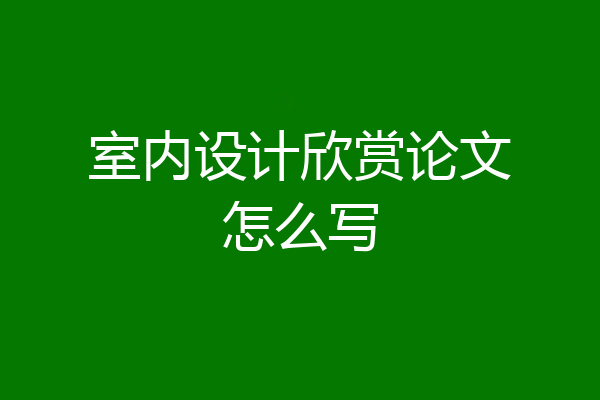 室内设计欣赏论文怎么写