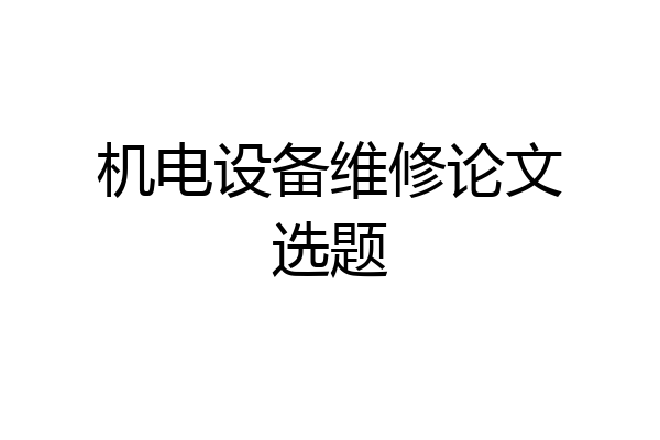 机电设备维修论文选题
