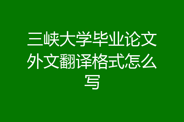 三峡大学毕业论文外文翻译格式怎么写