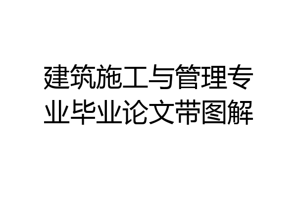 建筑施工与管理专业毕业论文带图解