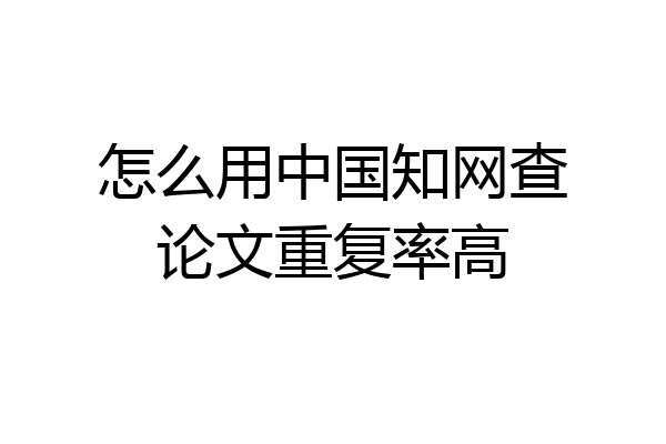 怎么用中国知网查论文重复率高