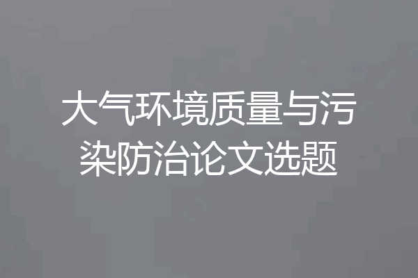 大气环境质量与污染防治论文选题