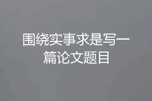 围绕实事求是写一篇论文题目