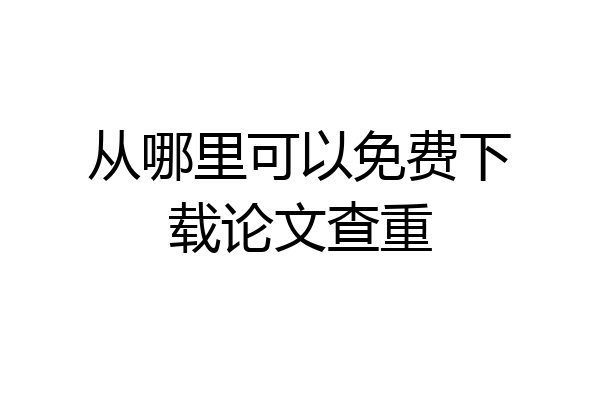 从哪里可以免费下载论文查重