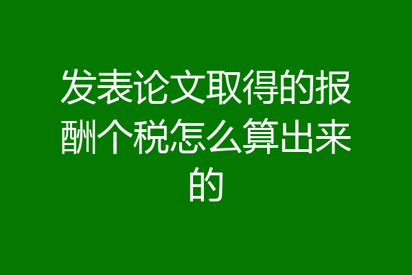 发表论文取得的报酬个税怎么算出来的