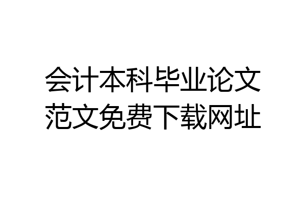 会计本科毕业论文范文免费下载网址