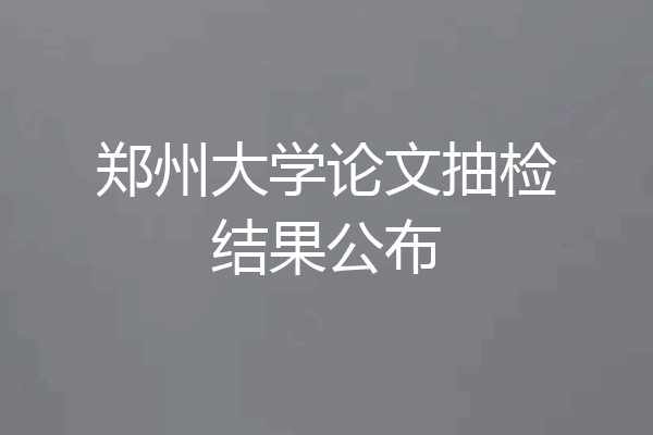 郑州大学论文抽检结果公布