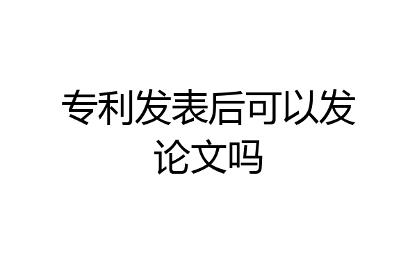 专利发表后可以发论文吗