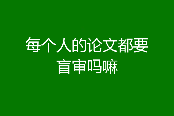 每个人的论文都要盲审吗嘛