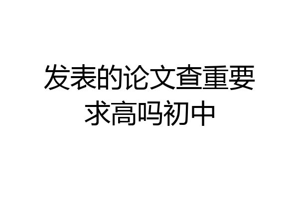 发表的论文查重要求高吗初中