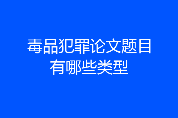 毒品犯罪论文题目有哪些类型