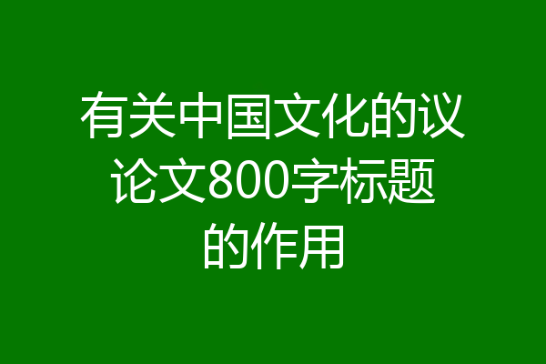 有关中国文化的议论文800字标题的作用