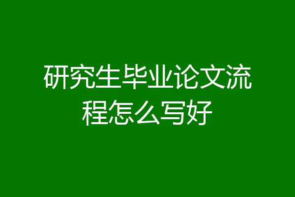 研究生毕业论文流程怎么写好