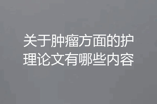 关于肿瘤方面的护理论文有哪些内容