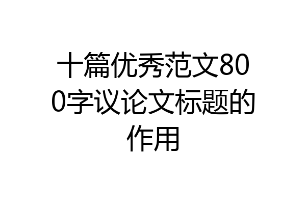 十篇优秀范文800字议论文标题的作用