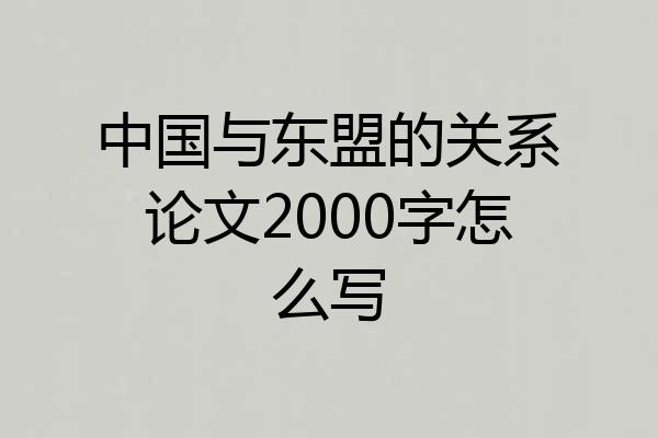 中国与东盟的关系论文2000字怎么写