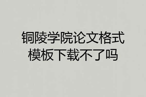 铜陵学院论文格式模板下载不了吗