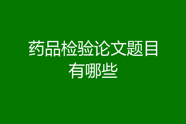 药品检验论文题目有哪些