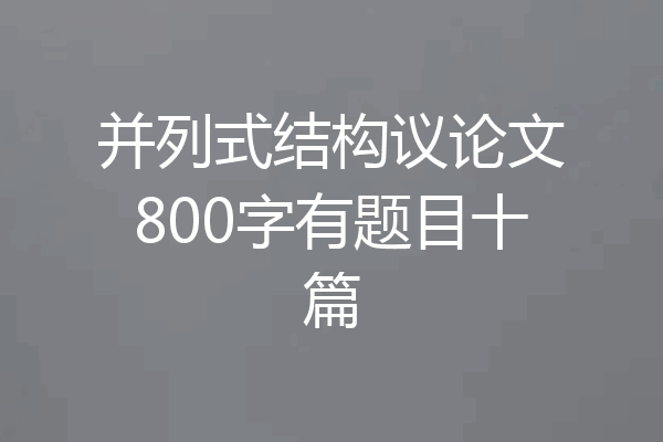 并列式结构议论文800字有题目十篇