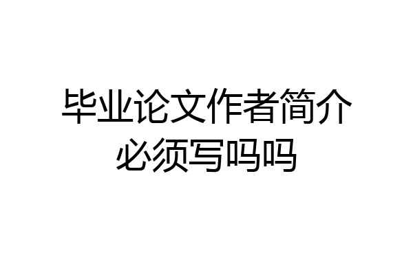 毕业论文作者简介必须写吗吗
