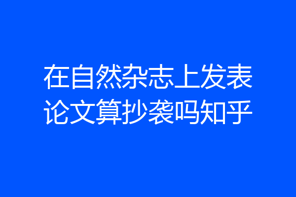 在自然杂志上发表论文算抄袭吗知乎