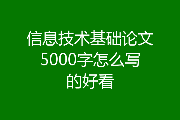 信息技术基础论文5000字怎么写的好看