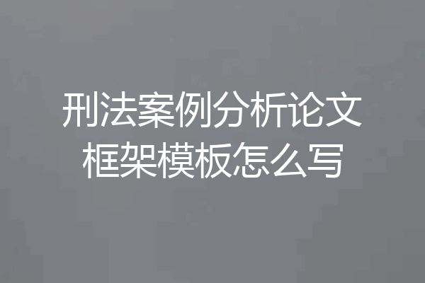 刑法案例分析论文框架模板怎么写