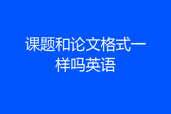 课题和论文格式一样吗英语