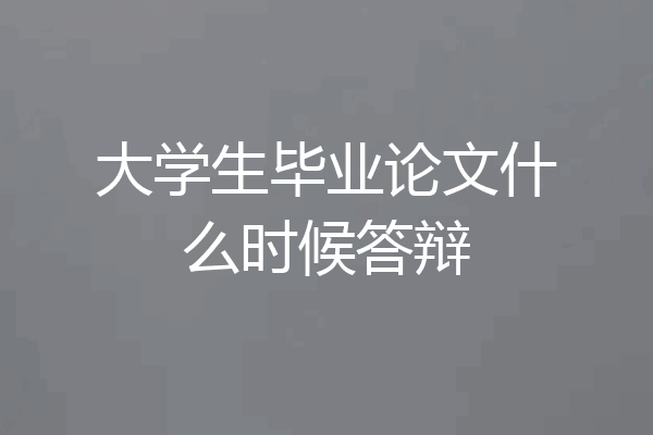 大学生毕业论文什么时候答辩