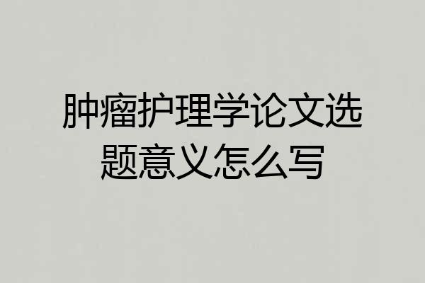 肿瘤护理学论文选题意义怎么写