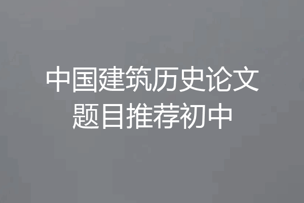 中国建筑历史论文题目推荐初中