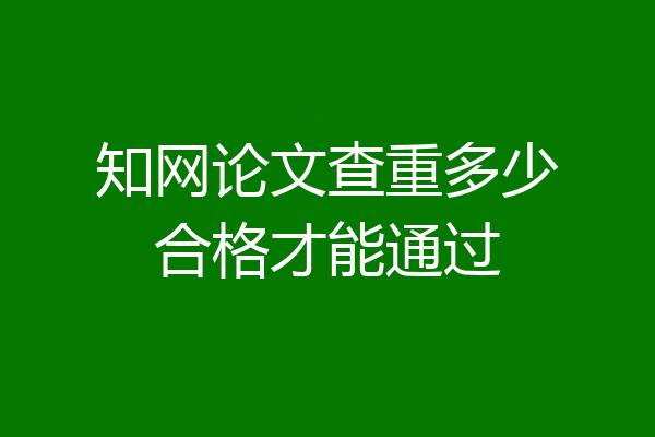 知网论文查重多少合格才能通过