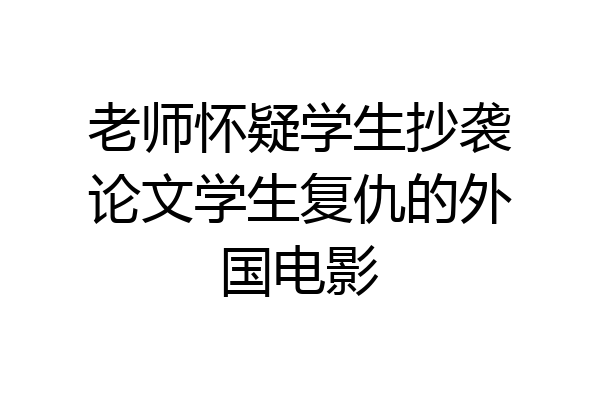 老师怀疑学生抄袭论文学生复仇的外国电影