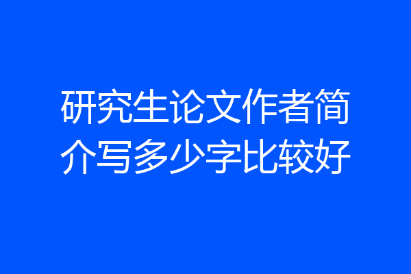 研究生论文作者简介写多少字比较好